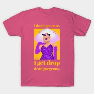 I don't get cute, I get drop dead gorgeous T-Shirt